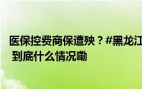 医保控费商保遭殃？#黑龙江两医院拒收商保住院患者溯源# 到底什么情况嘞