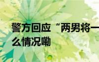 警方回应“两男将一男绑架押上车” 到底什么情况嘞