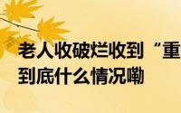 老人收破烂收到“重金” 民警助力物归原主 到底什么情况嘞