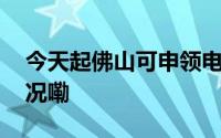 今天起佛山可申领电子行驶证！ 到底什么情况嘞