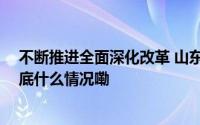 不断推进全面深化改革 山东跑出高质量发展“加速度” 到底什么情况嘞