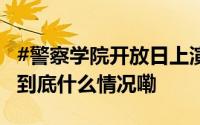 #警察学院开放日上演神兵天降# 这也太帅了 到底什么情况嘞