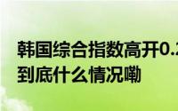 韩国综合指数高开0.26% 日本股市今日休市 到底什么情况嘞