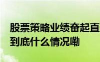 股票策略业绩奋起直追 百亿级私募显著扩容 到底什么情况嘞