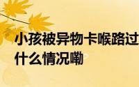 小孩被异物卡喉路过民警20秒成功施救 到底什么情况嘞