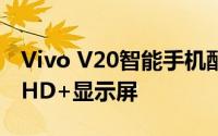 Vivo V20智能手机配备6.44英寸AMOLEDFHD+显示屏