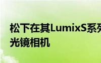 松下在其LumixS系列中发布了两款新的无反光镜相机