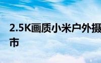 2.5K画质小米户外摄像机CW400全球官网上市