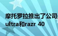 摩托罗拉推出了公司最新的翻盖手机razr 40 ultra和razr 40