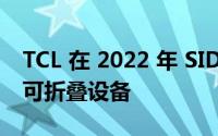 TCL 在 2022 年 SID 显示周上展示了其用于可折叠设备