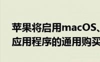 苹果将启用macOS、iOS、tvOS和iPadOS应用程序的通用购买功能