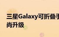 三星Galaxy可折叠手机将进行一次巨大的时尚升级