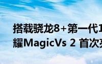 搭载骁龙8+第一代120HzLTPO显示屏的荣耀MagicVs 2 首次亮相