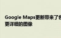 Google Maps更新带来了色彩更丰富的重新设计 其中包含更详细的图像