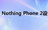 Nothing Phone 2设计新颜色字形功能揭晓