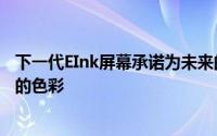 下一代EInk屏幕承诺为未来的电子阅读器提供更明亮更大胆的色彩