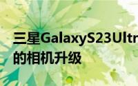 三星GalaxyS23Ultra可能无法获得我们渴望的相机升级