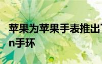 苹果为苹果手表推出了两款新的Pride Edition手环