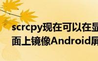 scrcpy现在可以在显示器关闭的情况下在桌面上镜像Android屏幕