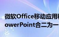 微软Office移动应用程序将Word和Excel和PowerPoint合二为一