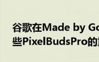 谷歌在Made by Google 2023上发布了一些PixelBudsPro的重大公告