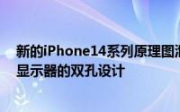 新的iPhone14系列原理图泄漏和渲染揭示了它们的尺寸和显示器的双孔设计