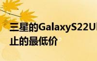 三星的GalaxyS22Ultra智能手机创下迄今为止的最低价