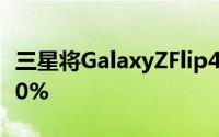 三星将GalaxyZFlip4的可折叠屏幕订单增加70%