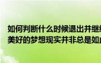 如何判断什么时候退出并继续前拥有自己的事业永远是一个美好的梦想现实并非总是如此美妙