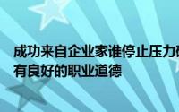 成功来自企业家谁停止压力破坏自己不要误以为自己是否具有良好的职业道德