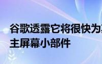 谷歌透露它将很快为其其他iOS应用提供新的主屏幕小部件