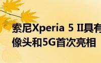 索尼Xperia 5 II具有120Hz显示屏Alpha摄像头和5G首次亮相