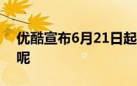 优酷宣布6月21日起会员涨价 这是什么情况呢