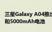 三星Galaxy A04推出 搭载配备6.5英寸高清 和5000mAh电池