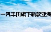 一汽丰田旗下新款亚洲龙2.0L臻选版正式上市