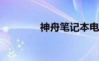 神舟笔记本电脑质量怎么样