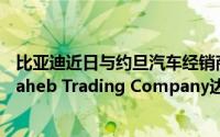 比亚迪近日与约旦汽车经销商集团Bustami &amp; Saheb Trading Company达成合作