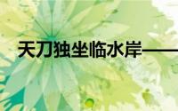 天刀独坐临水岸——武侠世界的独特意境