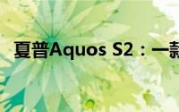 夏普Aquos S2：一款出色的智能手机体验