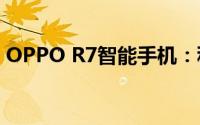 OPPO R7智能手机：科技与时尚的完美结合