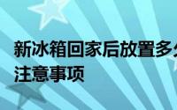 新冰箱回家后放置多久才能通电？正确方法与注意事项