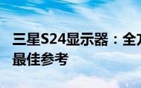 三星S24显示器：全方位比价，为您选购提供最佳参考