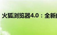 火狐浏览器4.0：全新的浏览体验与特色功能