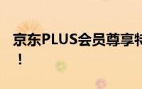 京东PLUS会员尊享特权，超值优惠一网打尽！