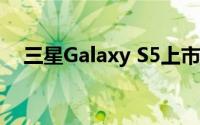 三星Galaxy S5上市时间及全新特性详解