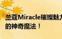 兰蔻Miracle璀璨魅力——揭开秘密妆容背后的神奇魔法！