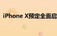 iPhone X预定全面启动，不容错过的指南！