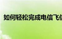 如何轻松完成电信飞信注册？详细步骤解析