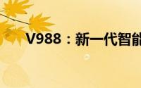 V988：新一代智能科技引领者的标志