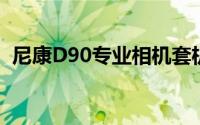 尼康D90专业相机套机最新报价及性能介绍